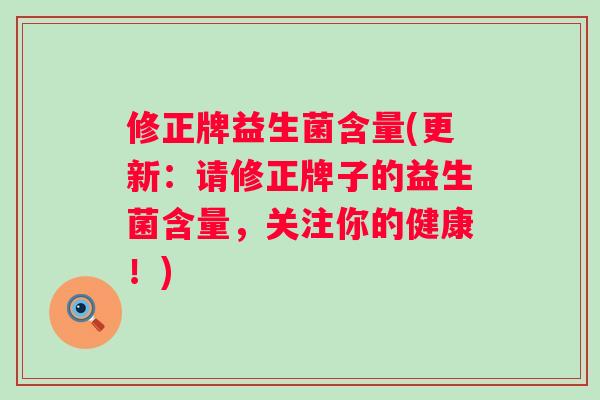修正牌益生菌含量(更新：请修正牌子的益生菌含量，关注你的健康！)