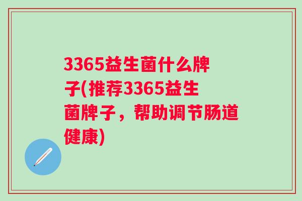 3365益生菌什么牌子(推荐3365益生菌牌子，帮助调节肠道健康)