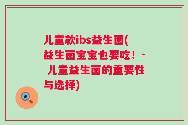 儿童款ibs益生菌(益生菌宝宝也要吃！- 儿童益生菌的重要性与选择)