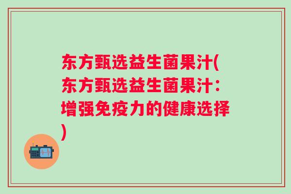 东方甄选益生菌果汁(东方甄选益生菌果汁:增强力的健康选择) 东方甄选益生菌果汁(东方甄选益生菌果汁:增强力的健康选择)