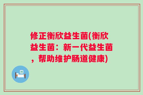 修正衡欣益生菌(衡欣益生菌：新一代益生菌，帮助维护肠道健康)