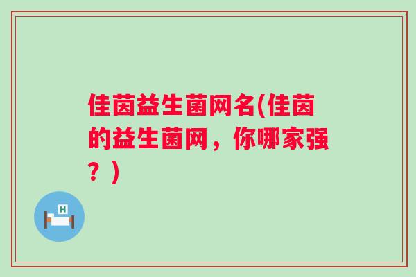 佳茵益生菌网名(佳茵的益生菌网,你哪家强?) 佳茵益生菌网名(佳茵的益生菌网,你哪家强?)