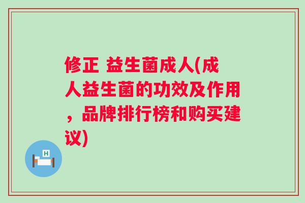 修正 益生菌成人(成人益生菌的功效及作用，品牌排行榜和购买建议)