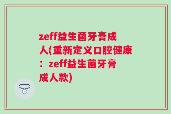 zeff益生菌牙膏成人(重新定义口腔健康：zeff益生菌牙膏成人款)
