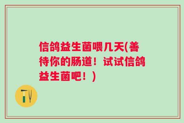 信鸽益生菌喂几天(善待你的肠道！试试信鸽益生菌吧！)