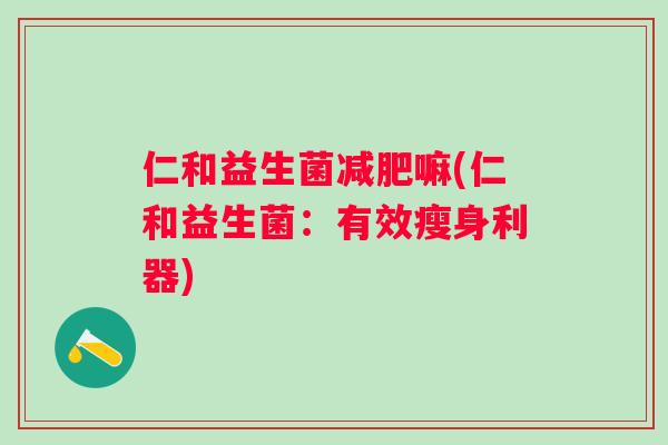 仁和益生菌嘛(仁和益生菌：有效瘦身利器)
