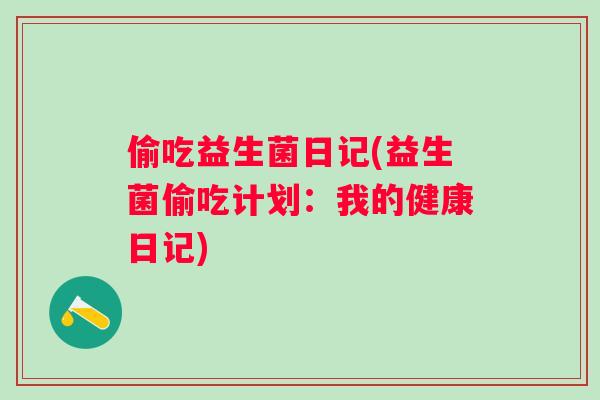 偷吃益生菌日记(益生菌偷吃计划：我的健康日记)