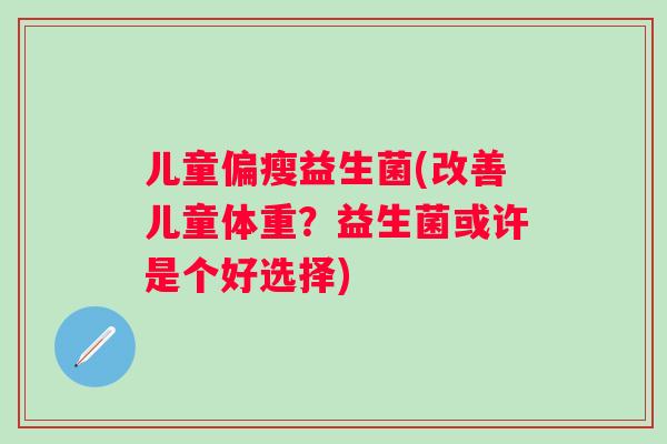 儿童偏瘦益生菌(改善儿童体重？益生菌或许是个好选择)