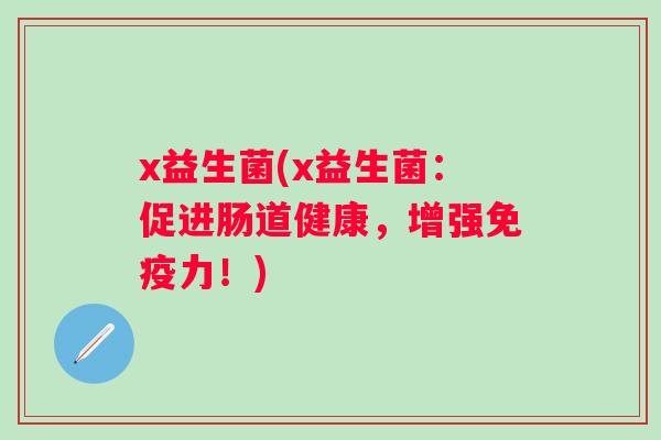 x益生菌(x益生菌：促进肠道健康，增强力！)