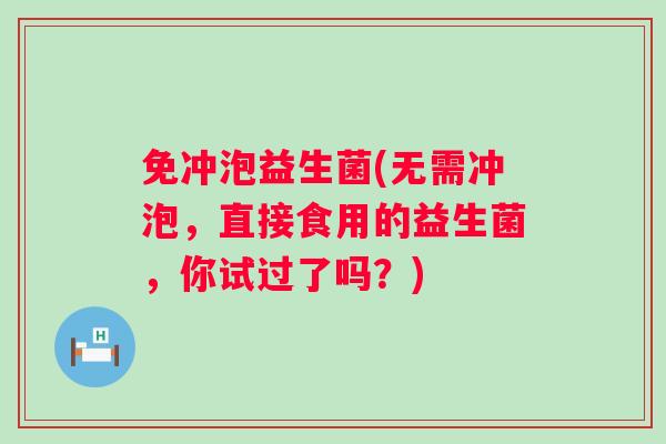 免冲泡益生菌(无需冲泡，直接食用的益生菌，你试过了吗？)