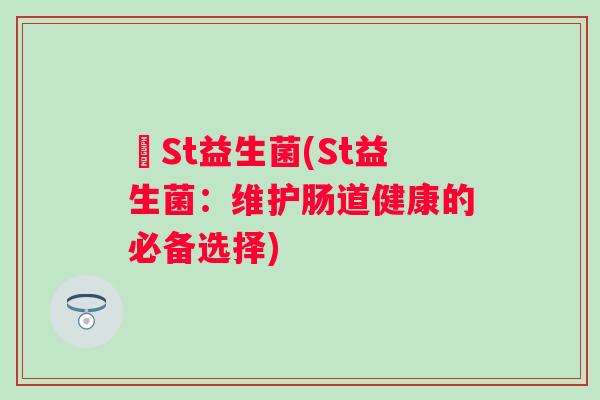 丅St益生菌(St益生菌:维护肠道健康的必备选择) 丅St益生菌(St益生菌:维护肠道健康的必备选择)