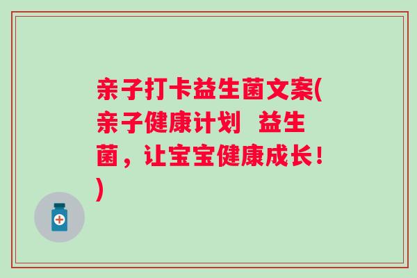 亲子打卡益生菌文案(亲子健康计划  益生菌，让宝宝健康成长！)