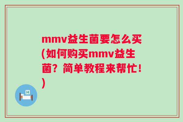 mmv益生菌要怎么买(如何购买mmv益生菌？简单教程来帮忙！)