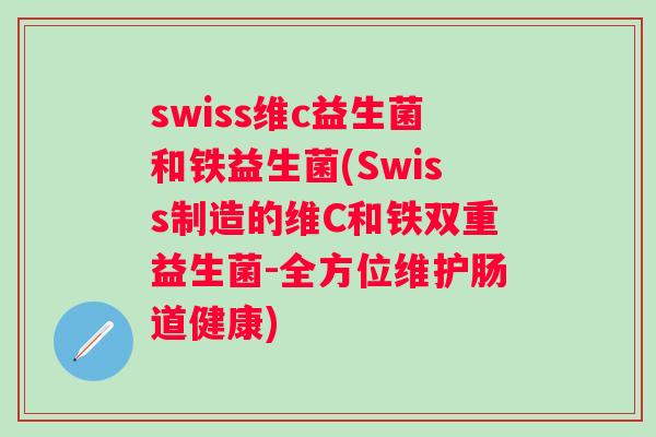 swiss维c益生菌和铁益生菌(Swiss制造的维C和铁双重益生菌-全方位维护肠道健康)