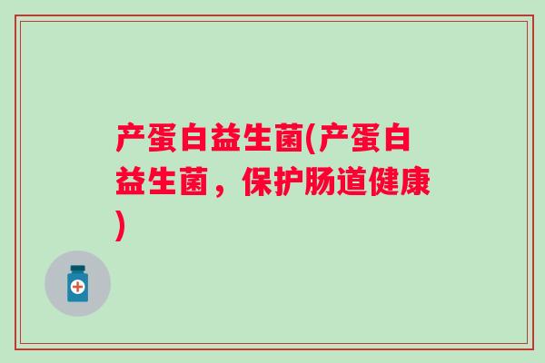 产蛋白益生菌(产蛋白益生菌，保护肠道健康)