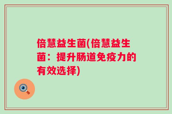倍慧益生菌(倍慧益生菌：提升肠道力的有效选择)