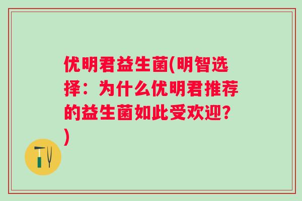 优明君益生菌(明智选择：为什么优明君推荐的益生菌如此受欢迎？)