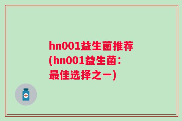 hn001益生菌推荐(hn001益生菌：佳选择之一)
