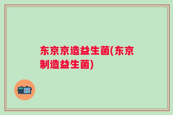 东京京造益生菌(东京制造益生菌) 东京京造益生菌(东京制造益生菌)