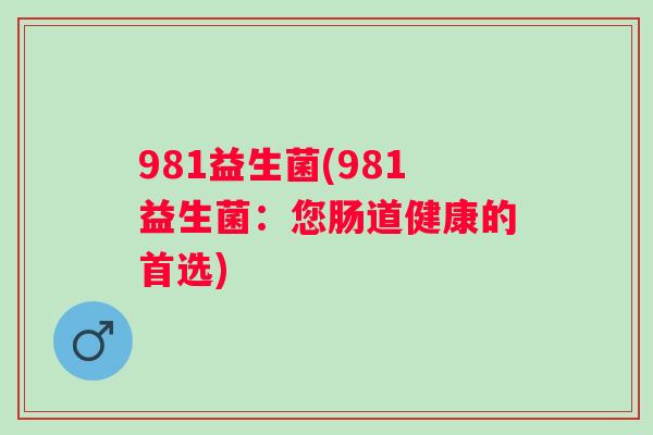 981益生菌(981益生菌：您肠道健康的首选)