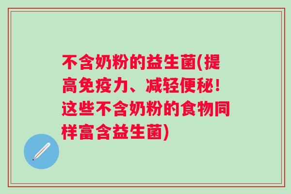 不含奶粉的益生菌(提高力、减轻！这些不含奶粉的食物同样富含益生菌)