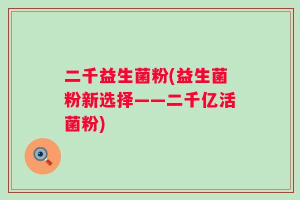 二千益生菌粉(益生菌粉新选择——二千亿活菌粉)