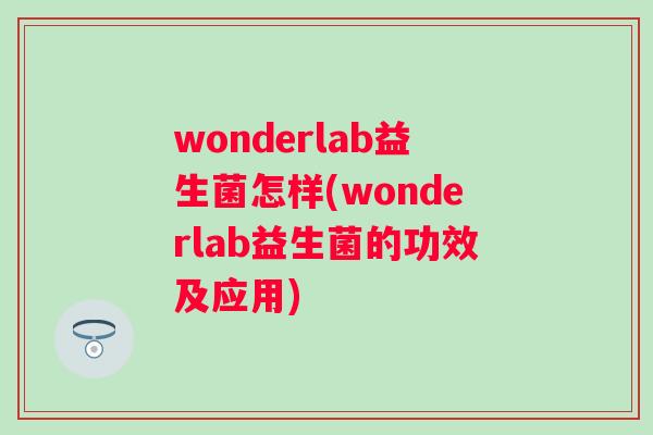 wonderlab益生菌怎样(wonderlab益生菌的功效及应用)