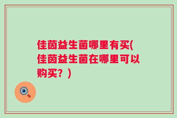 佳茵益生菌哪里有买(佳茵益生菌在哪里可以购买？)