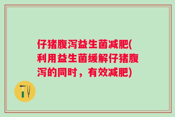 仔猪益生菌(利用益生菌缓解仔猪的同时，有效)