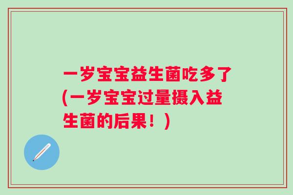 一岁宝宝益生菌吃多了(一岁宝宝过量摄入益生菌的后果！)