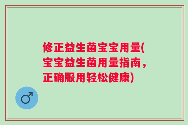 修正益生菌宝宝用量(宝宝益生菌用量指南，正确服用轻松健康)