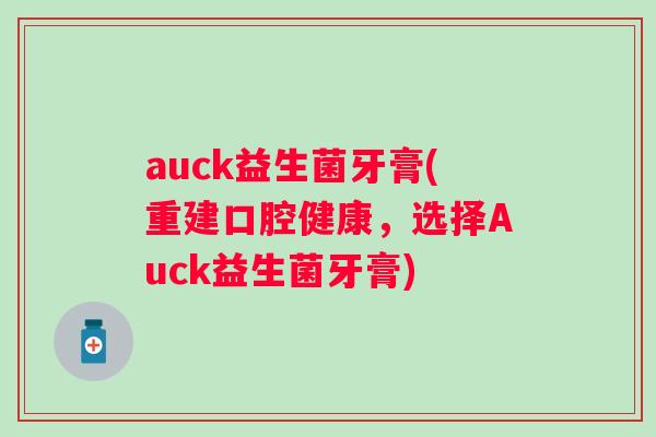 auck益生菌牙膏(重建口腔健康，选择Auck益生菌牙膏)