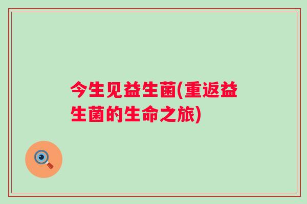 今生见益生菌(重返益生菌的生命之旅)