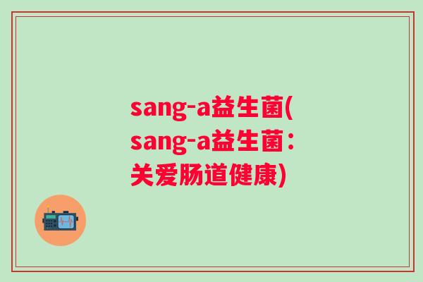 sang-a益生菌(sang-a益生菌：关爱肠道健康)