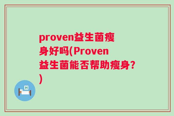 proven益生菌瘦身好吗(Proven益生菌能否帮助瘦身？)