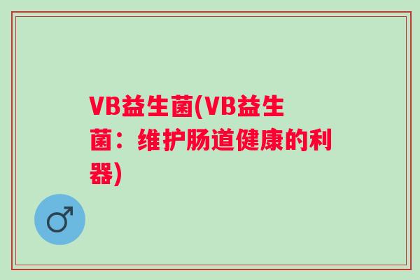 VB益生菌(VB益生菌：维护肠道健康的利器)