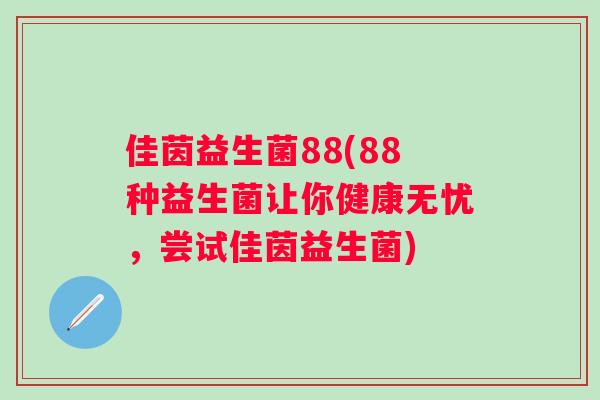 佳茵益生菌88(88种益生菌让你健康无忧，尝试佳茵益生菌)