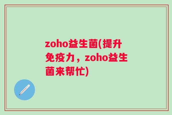 zoho益生菌(提升力，zoho益生菌来帮忙)