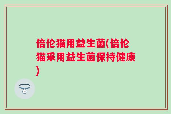 倍伦猫用益生菌(倍伦猫采用益生菌保持健康)