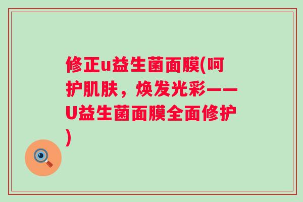 修正u益生菌面膜(呵护，焕发光彩——U益生菌面膜全面修护)
