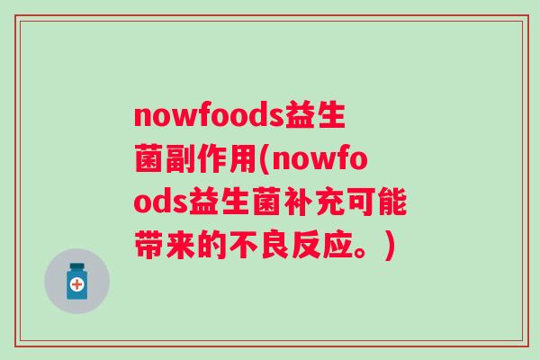 nowfoods益生菌副作用(nowfoods益生菌补充可能带来的不良反应。)