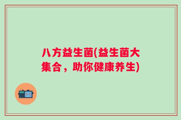 八方益生菌(益生菌大集合，助你健康养生)
