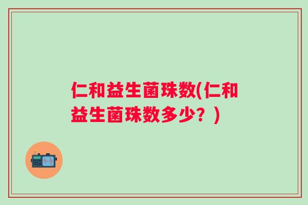 仁和益生菌珠数(仁和益生菌珠数多少？)