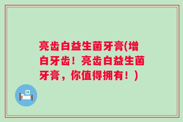亮齿白益生菌牙膏(增白牙齿！亮齿白益生菌牙膏，你值得拥有！)