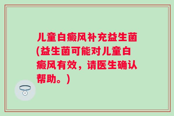 儿童白癜风补充益生菌(益生菌可能对儿童白癜风有效，请医生确认帮助。)