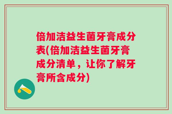 倍加洁益生菌牙膏成分表(倍加洁益生菌牙膏成分清单，让你了解牙膏所含成分)