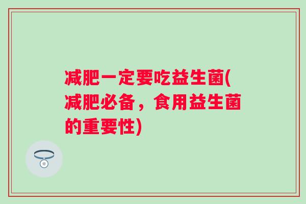一定要吃益生菌(必备，食用益生菌的重要性)