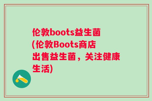 伦敦boots益生菌(伦敦Boots商店出售益生菌，关注健康生活)