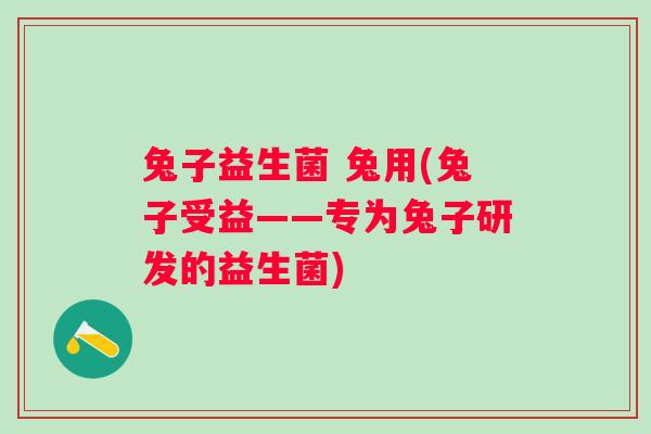 兔子益生菌 兔用(兔子受益——专为兔子研发的益生菌)