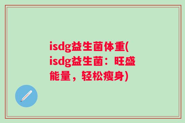 isdg益生菌体重(isdg益生菌：旺盛能量，轻松瘦身)